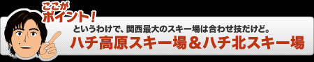 関西最大のスキー場は「ハチ高原スキー場」と「ハチ北スキー場」